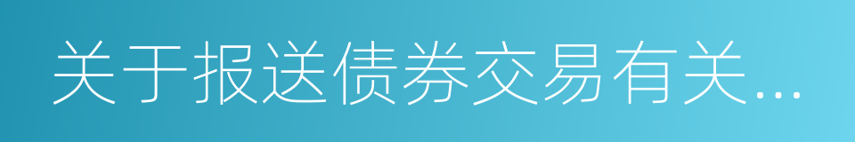 关于报送债券交易有关情况的通知的同义词