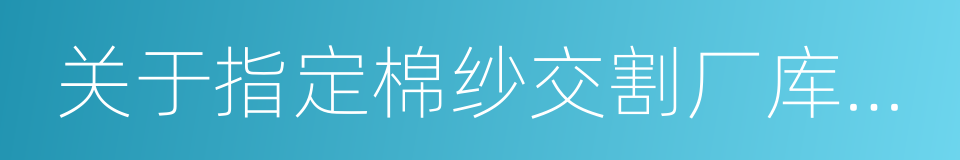 关于指定棉纱交割厂库及升贴水的通告的同义词