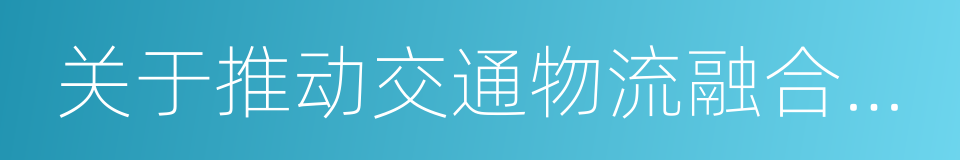 关于推动交通物流融合发展的实施方案的同义词