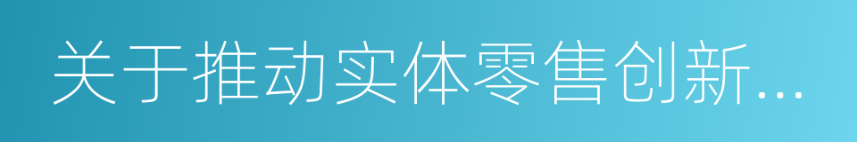 关于推动实体零售创新转型的实施意见的同义词