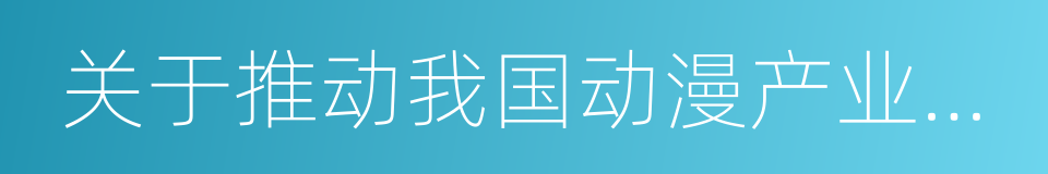 关于推动我国动漫产业发展的若干意见的同义词