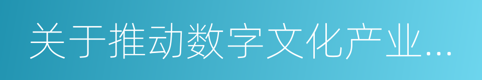 关于推动数字文化产业创新发展的指导意见的同义词