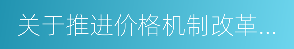 关于推进价格机制改革的实施意见的同义词