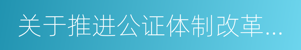 关于推进公证体制改革机制创新工作的意见的同义词