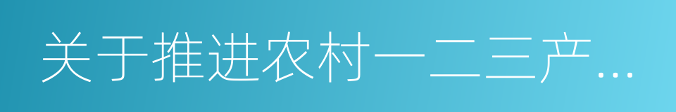 关于推进农村一二三产业融合发展的指导意见的同义词