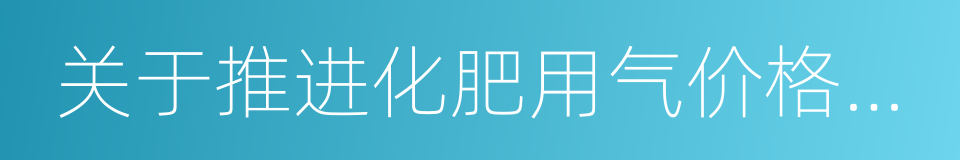 关于推进化肥用气价格市场化改革的通知的同义词