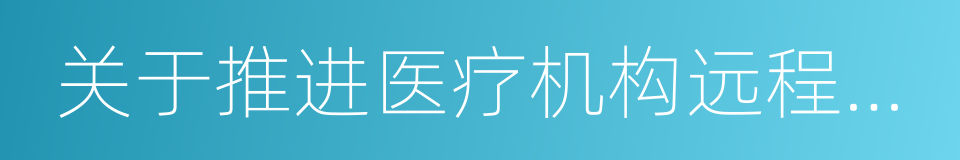 关于推进医疗机构远程医疗服务的意见的同义词
