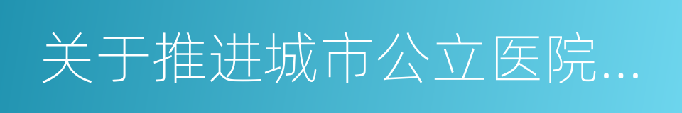 关于推进城市公立医院综合改革的实施意见的同义词