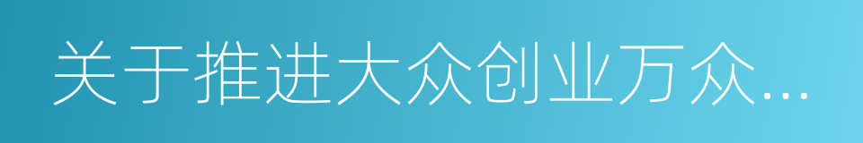 关于推进大众创业万众创新的实施意见的同义词