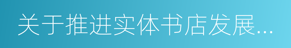 关于推进实体书店发展的实施意见的同义词