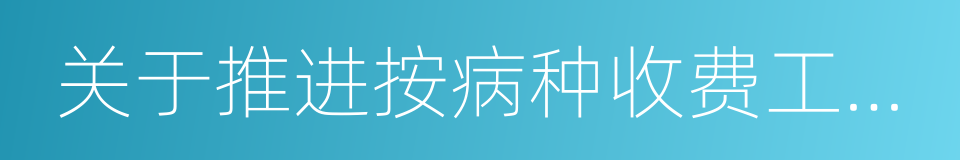 关于推进按病种收费工作的通知的同义词