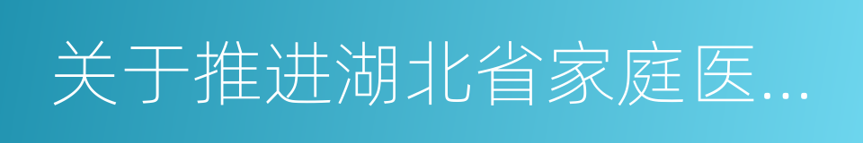 关于推进湖北省家庭医生签约服务的实施意见的同义词