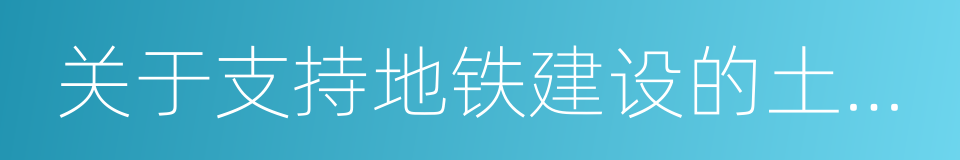 关于支持地铁建设的土地资源筹集意见和方案的同义词