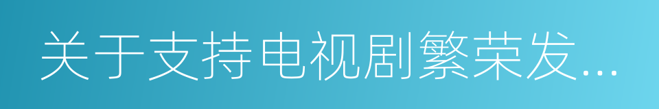 关于支持电视剧繁荣发展若干政策的通知的同义词