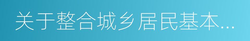 关于整合城乡居民基本医疗保险制度的意见的同义词