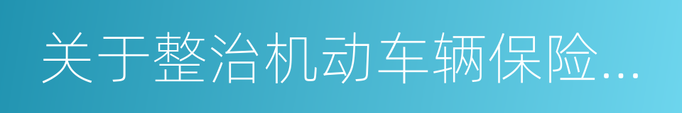 关于整治机动车辆保险市场乱象的通知的同义词