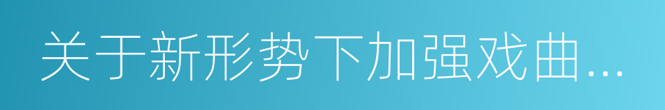 关于新形势下加强戏曲教育工作的意见的同义词