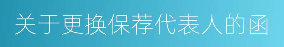 关于更换保荐代表人的函的同义词