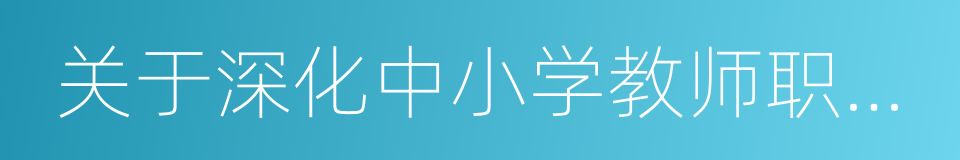 关于深化中小学教师职称制度改革的指导意见的同义词