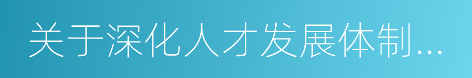 关于深化人才发展体制机制改革的实施意见的同义词