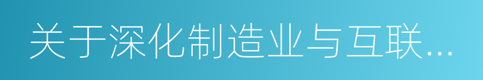 关于深化制造业与互联网融合发展的实施意见的同义词