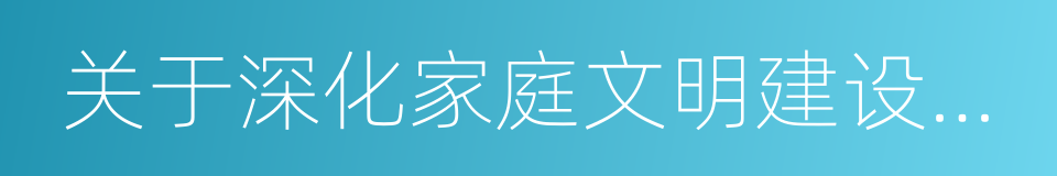 关于深化家庭文明建设的意见的同义词