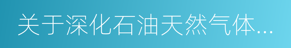 关于深化石油天然气体制改革的若干意见的同义词