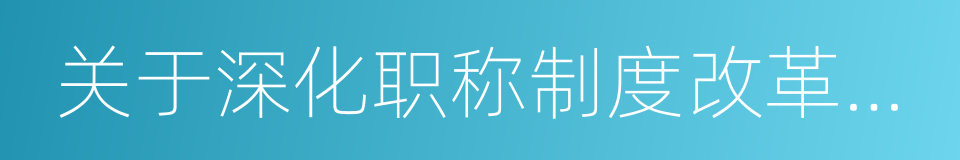 关于深化职称制度改革的实施意见的同义词