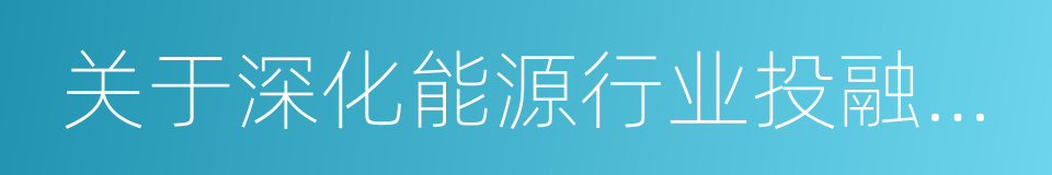 关于深化能源行业投融资体制改革的实施意见的同义词