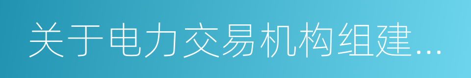 关于电力交易机构组建和规范运行的实施意见的同义词