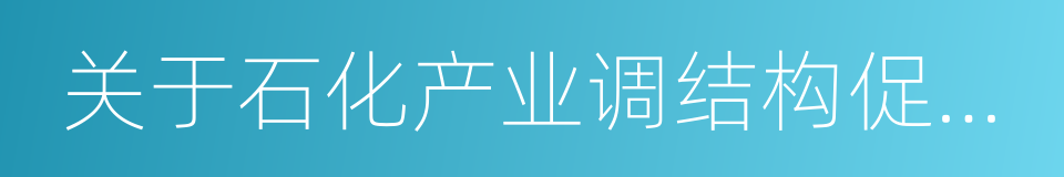 关于石化产业调结构促转型增效益的实施意见的同义词