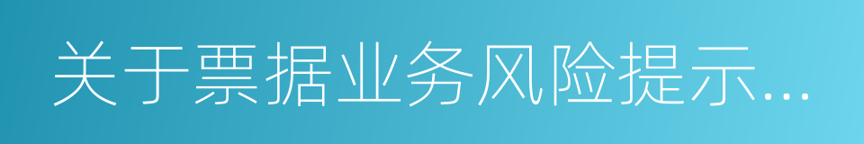 关于票据业务风险提示的通知的同义词