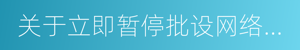 关于立即暂停批设网络小贷公司的通知的同义词