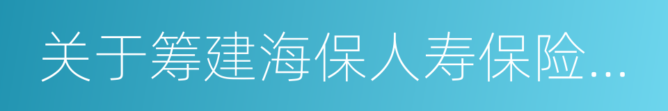 关于筹建海保人寿保险股份有限公司的批复的同义词