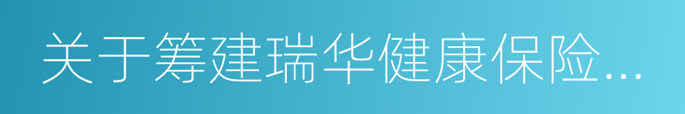 关于筹建瑞华健康保险股份有限公司的批复的同义词