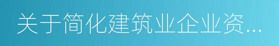 关于简化建筑业企业资质标准部分指标的通知的同义词