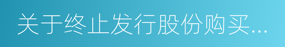 关于终止发行股份购买资产事项的公告的同义词