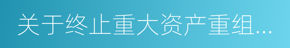 关于终止重大资产重组事项并申请复牌的议案的同义词