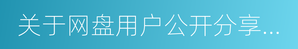 关于网盘用户公开分享链接相关问题的说明的同义词