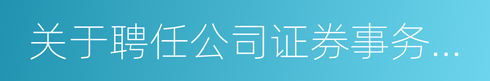 关于聘任公司证券事务代表的议案的同义词