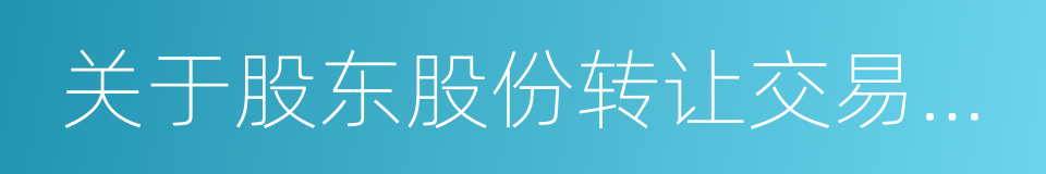 关于股东股份转让交易数量发生变动的公告的同义词