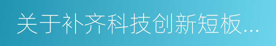 关于补齐科技创新短板的若干意见的同义词