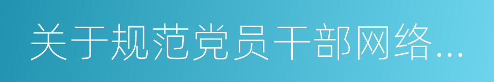 关于规范党员干部网络行为的意见的同义词