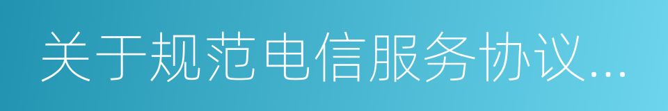 关于规范电信服务协议有关事项的通知的同义词