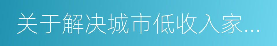 关于解决城市低收入家庭住房困难的若干意见的同义词