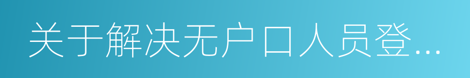 关于解决无户口人员登记户口问题的实施意见的同义词