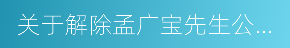 关于解除孟广宝先生公司董事职务的议案的同义词