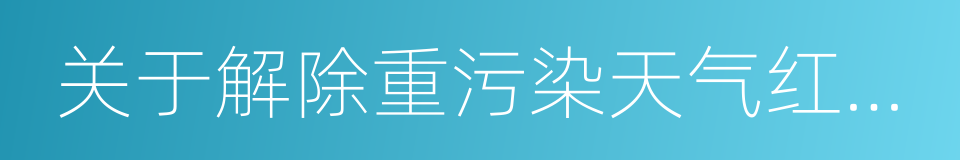 关于解除重污染天气红色预警的通知的同义词