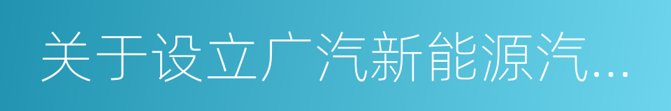 关于设立广汽新能源汽车有限公司的议案的同义词