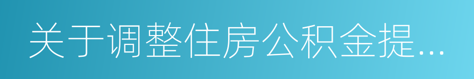 关于调整住房公积金提取政策的通知的同义词